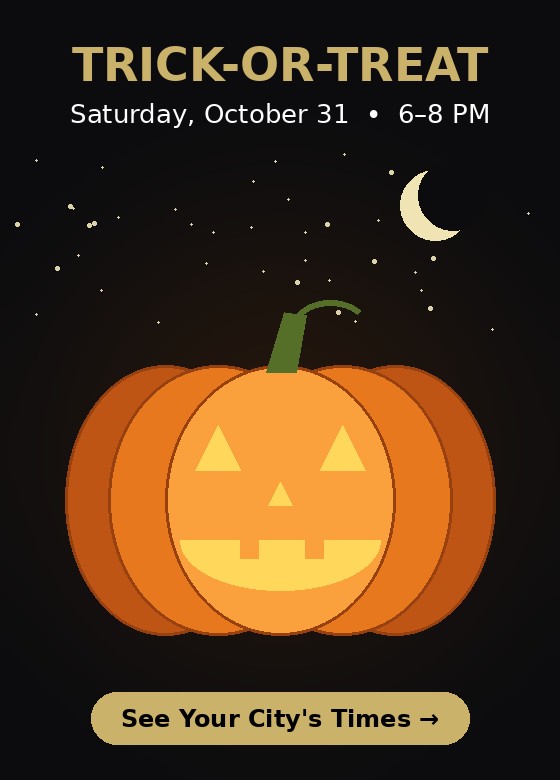 Trick-or-Treat Saturday October 31, 6 to 8 PM. See your city's times